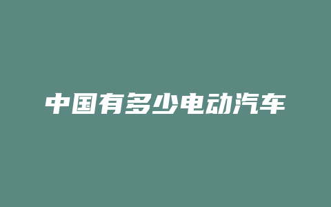 中国有多少电动汽车