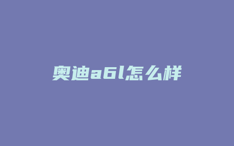 奥迪a6l怎么样