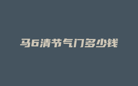 马6清节气门多少钱