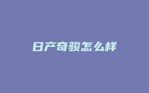 日产奇骏怎么样