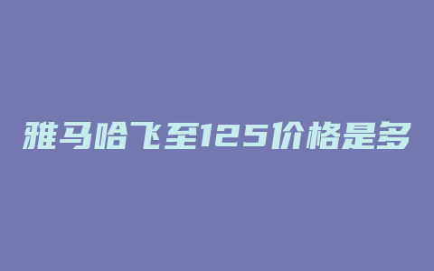 雅马哈飞至125价格是多少