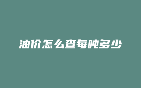 油价怎么查每吨多少