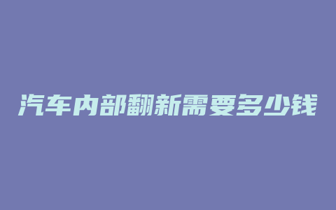 汽车内部翻新需要多少钱