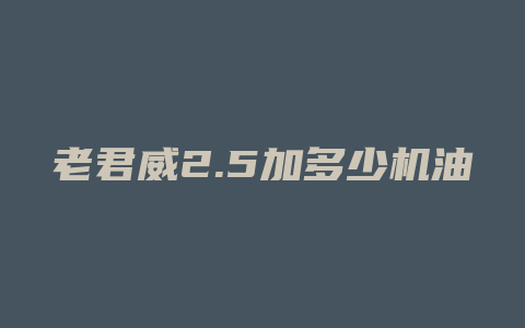 老君威2.5加多少机油