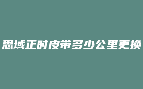 思域正时皮带多少公里更换