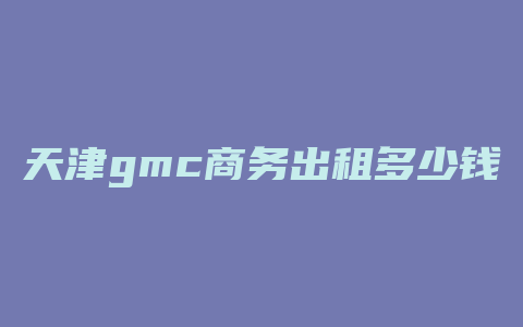 天津gmc商务出租多少钱