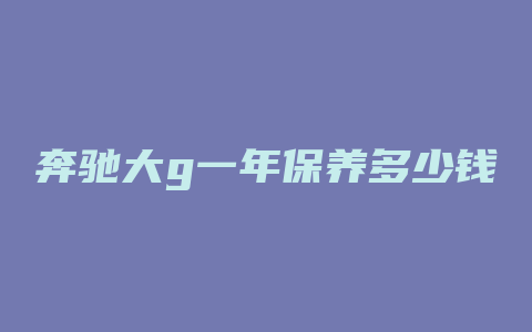 奔驰大g一年保养多少钱