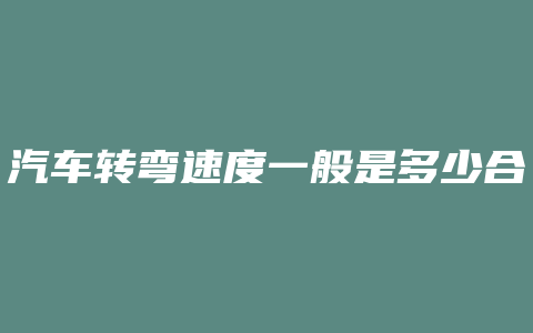 汽车转弯速度一般是多少合适