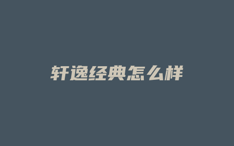 轩逸经典怎么样