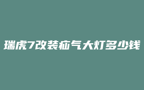 瑞虎7改装疝气大灯多少钱