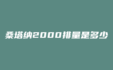 桑塔纳2000排量是多少公里