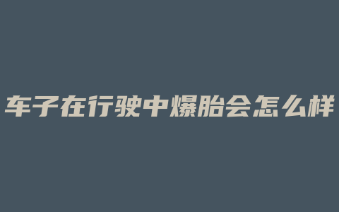 车子在行驶中爆胎会怎么样