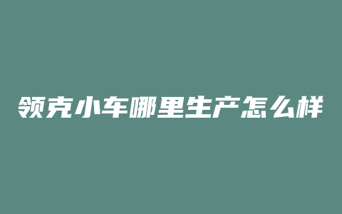 领克小车哪里生产怎么样