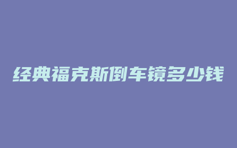 经典福克斯倒车镜多少钱