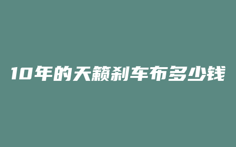 10年的天籁刹车布多少钱