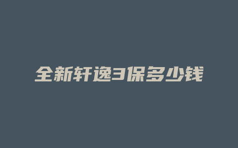 全新轩逸3保多少钱